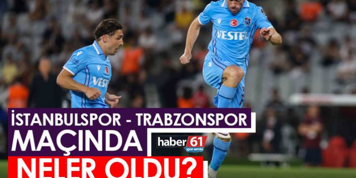 İstanbulspor- Trabzonspor maçında neler oldu?