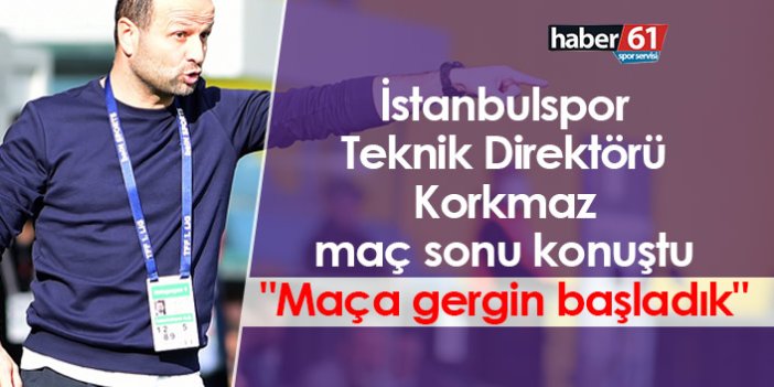İstanbulspor Teknik Direktörü Korkmaz maç sonu konuştu "Maça gergin başladık"