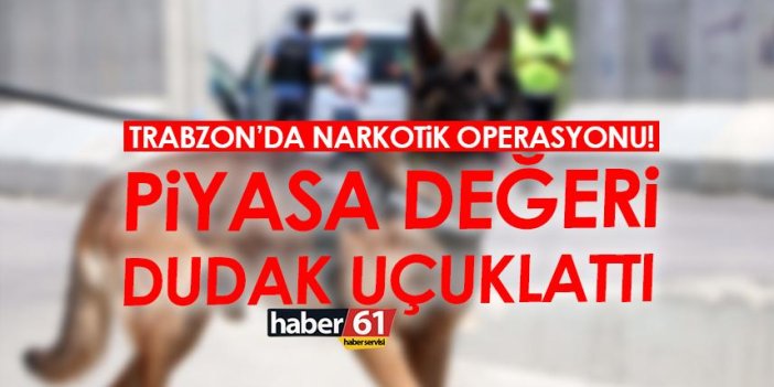 Trabzon’da narkotik operasyonu! Değeri dudak uçuklattı
