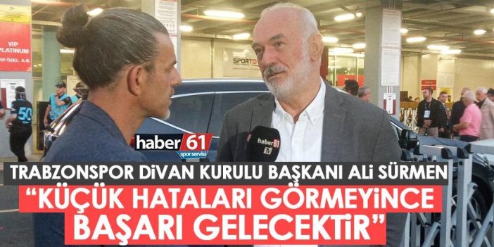 Trabzonspor Divan Kurulu Başkanı Ali Sürmen "Küçük hataları görmeyince başarı gelecektir"