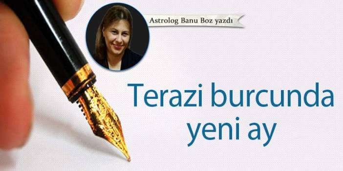 Banu Boz Yazdı "Terazi burcunda yeni ay" 16 Eylül 2022
