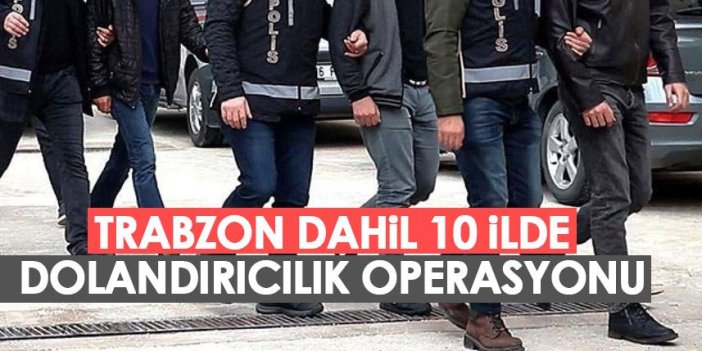 Trabzon dahil 10 ilde dolandırıclık operasyonu! Gözaltılar var