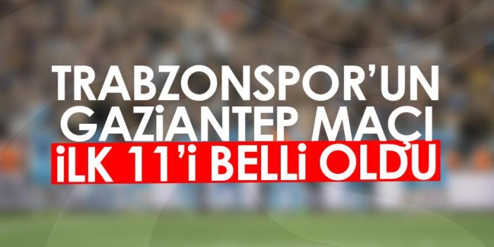 Trabzonspor - Gaziantep FK maçı ilk 11'i belli oldu!