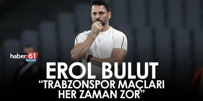 Erol Bulut " Trabzonspor maçları her zaman zor"