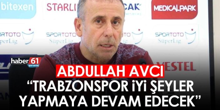 Abdullah Avcı "Trabzonspor iyi şeyler yapmaya devam edecek"