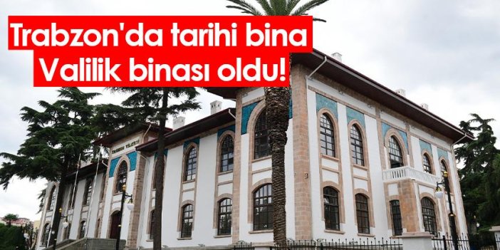 Trabzon'da tarihi bina Valilik binası oldu!