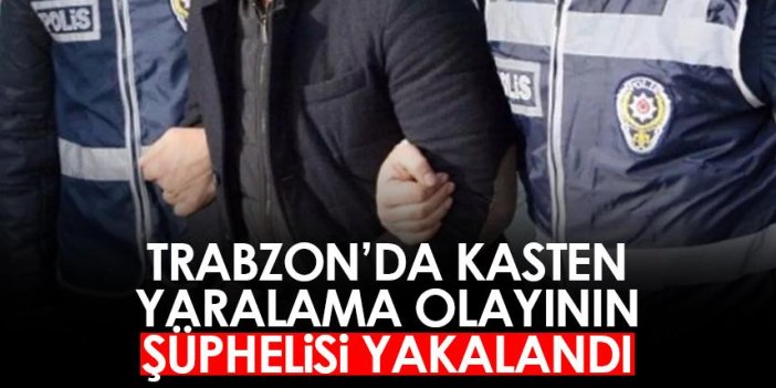 Trabzon'da kasten yaralama olayının şüphelisi yakalandı
