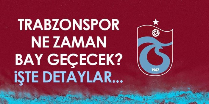 Trabzonspor ne zaman bay geçecek? İşte detaylar...