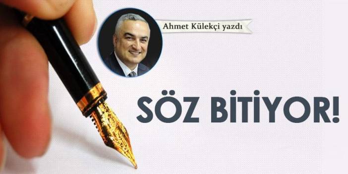 Ahmet Külekçi Yazdı "Söz bitiyor!"