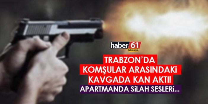 Trabzon’da komşular arasındaki kavgada kan aktı!