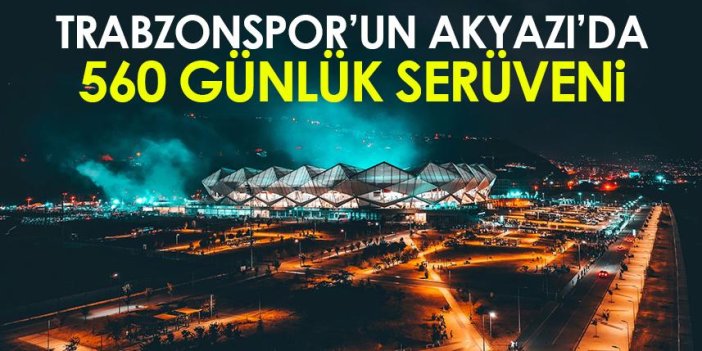 Trabzonspor'un Akyazı'da 560 günlük serüveni