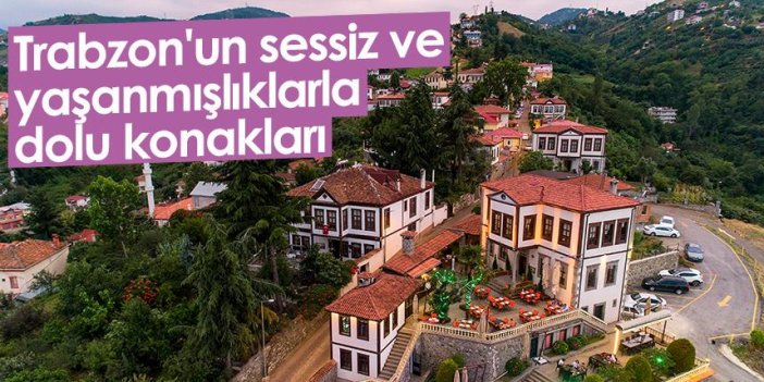 Trabzon'un sessiz ve yaşanmışlıklarla dolu konakları