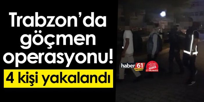 Trabzon’da göçmen operasyonu! 4 kişi yakalandı