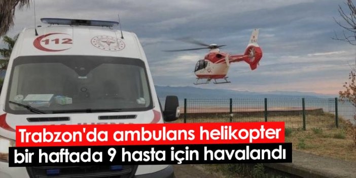 Trabzon'da ambulans helikopter bir haftada 9 hasta için havalandı