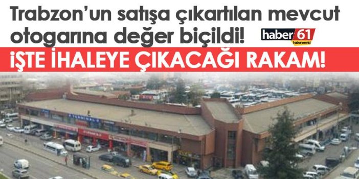 Trabzon’un satışı çıkartılan mevcut otogarına değer biçildi! İşte ihaleye çıkacağı rakam