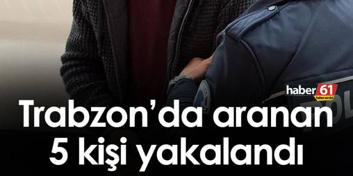 Trabzon’da aranan 5 kişi yakalandı! 23 Eylül 2022