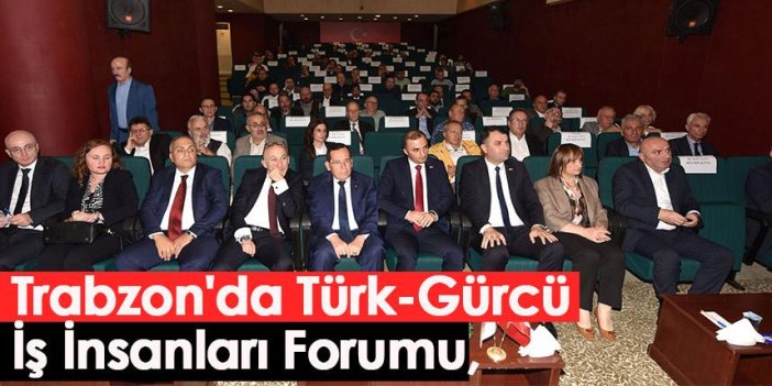 Trabzon'da Türk-Gürcü İş İnsanları Forumu, TTSO'da gerçekleştirildi