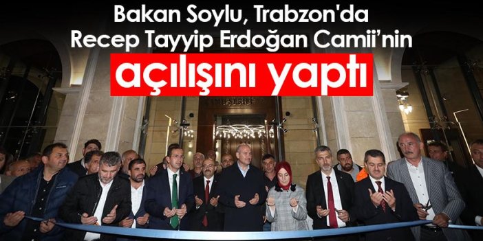 Bakan Soylu, Trabzon'da Recep Tayyip Erdoğan Camii’nin açılışını yaptı
