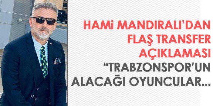Hami Mandıralı'dan çarpıcı transfer açıklaması: Trabzonspor transfer yaparken...