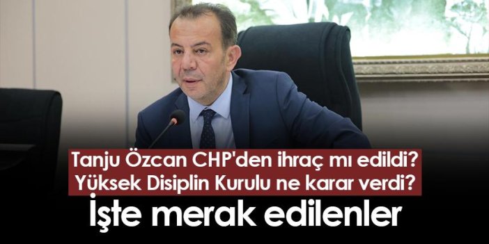 Tanju Özcan CHP'den ihraç mı edildi? Yüksek Disiplin Kurulu ne karar verdi? İşte detaylar