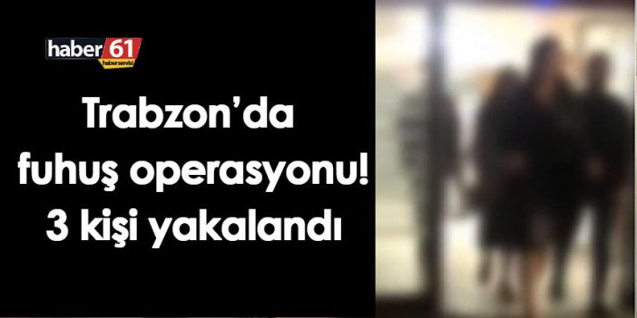 Trabzon’da fuhuş operasyonu! 3 kişi yakalandı