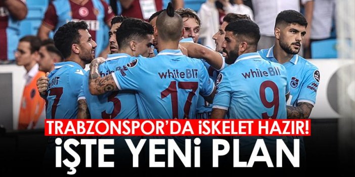 Trabzonspor'da iskelet hazır! İşte yeni plan