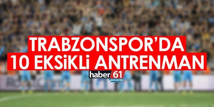 Trabzonspor’da 10 eksikli antrenman