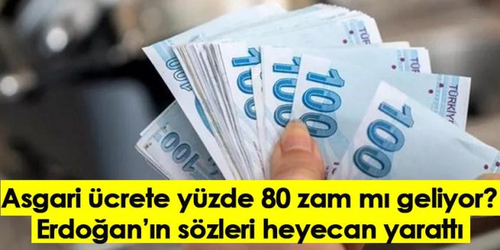 Asgari ücrete yüzde 80 zam mı geliyor? Erdoğan’ın sözleri heyecan yarattı