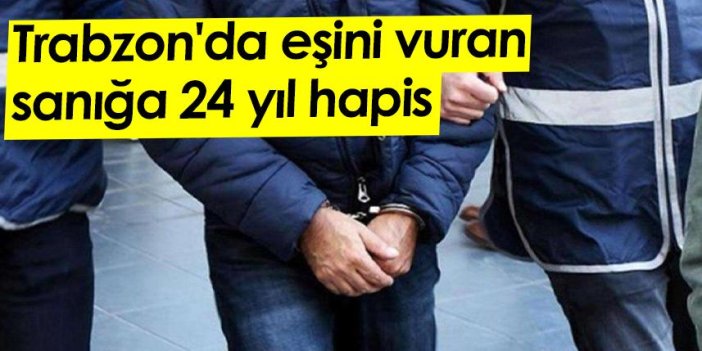 Trabzon'da eşini vuran sanığa 24 yıl hapis