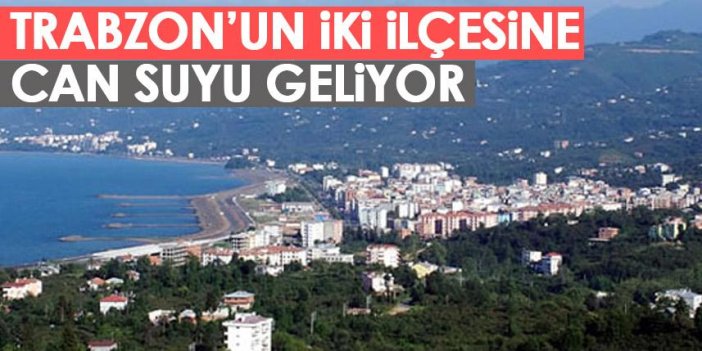 Trabzon'da iki ilçeye can suyu geliyor