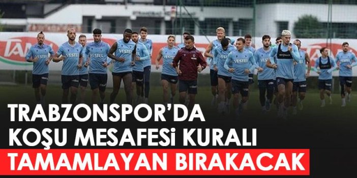Trabzonspor'da koşu mesafesi kuralı! Tamamlayan bırakacak