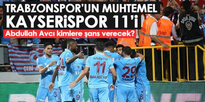 Trabzonspor’un muhtemel Kayserispor maçı 11’i! Abdullah Avcı kararını verdi