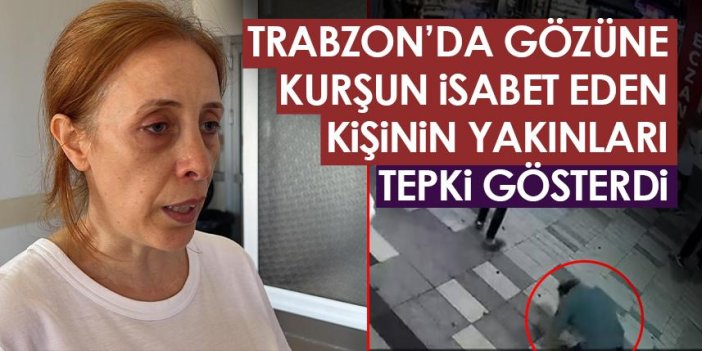 Trabzon'da gözüne kurşun gelen kişinin yakınları tepki gösterdi