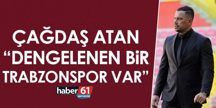 Çağdaş Atan "Dengelenen bir Trabzonspor var"