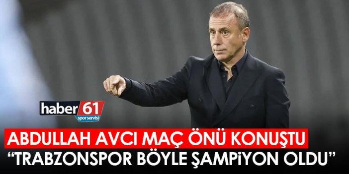 Abdullah Avcı: "Trabzonspor böyle şampiyon oldu"