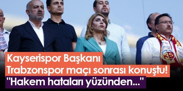 Kayserispor Başkanı Trabzonspor maçı sonrası konuştu! "Hakem hataları yüzünden..."