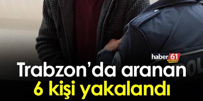 Trabzon’da aranan 6 kişi yakalandı. 1 Ekim 2022