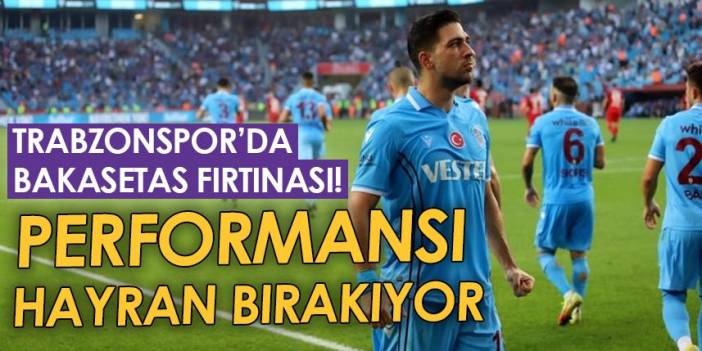 Trabzonspor'da Bakasetas fırtınası! Performansı hayran bırakıyor