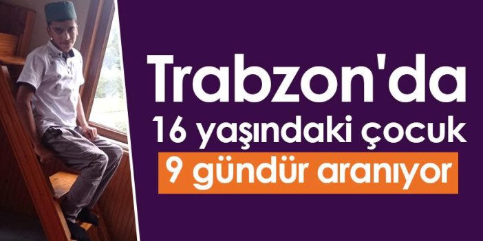 Trabzon'da 16 yaşındaki çocuk 9 gündür aranıyor