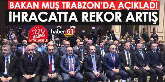 Bakan Muş Trabzon'da ihracat rakamlarını açıkladı! Yeni rekor...