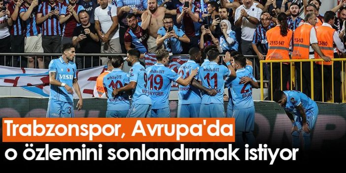 Trabzonspor, Avrupa'da o özlemini sonlandırmak istiyor