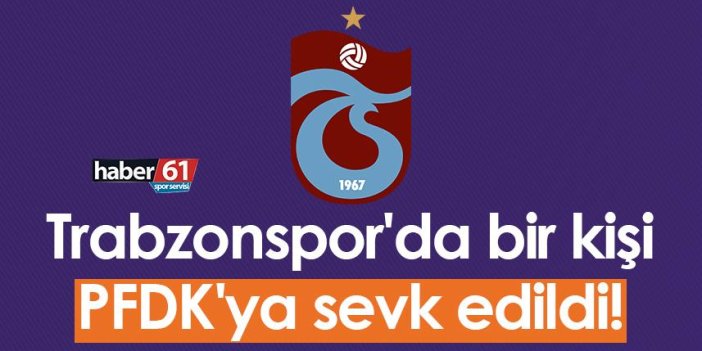 Trabzonspor'da bir kişi PFDK'ya sevk edildi!