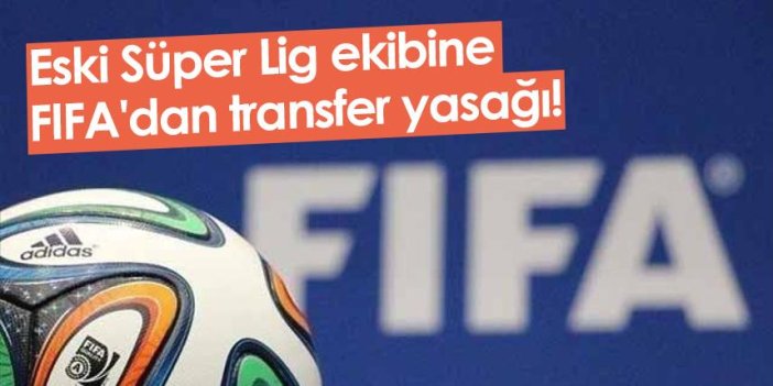 Eski Süper Lig ekibine FIFA'dan transfer yasağı!