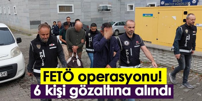 Samsun'da FETÖ operasyonu! 6 şüpheli gözaltına alındı