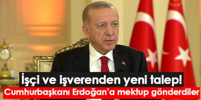 İşçi ve işverenden yeni talep! Cumhurbaşkanı Erdoğan’a mektup gönderdiler