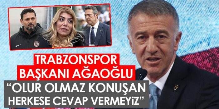 Ağaoğlu’ndan Trabzonspor’u hedef alanlara kapak: Olur olmaz konuşan herkese cevap vermeyiz