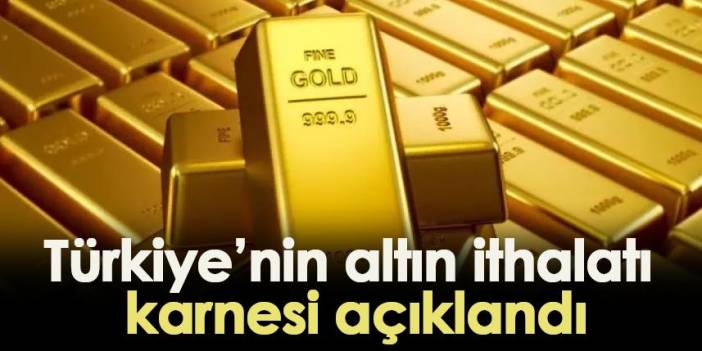 Türkiye'nin altın ithalatı karnesi açıklandı!