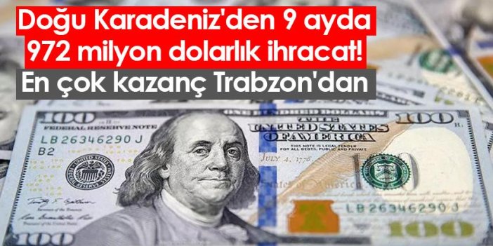 Doğu Karadeniz'den 9 ayda 972 milyon dolarlık ihracat! En çok kazanç Trabzon'dan