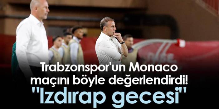 Trabzonspor'un Monaco maçını böyle değerlendirdi! "Izdırap gecesi"