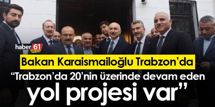 Bakan Karaismailoğlu: “Trabzon’da 20’nin üzerinde devam eden yol projesi var”
